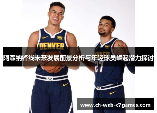 阿森纳锋线未来发展前景分析与年轻球员崛起潜力探讨