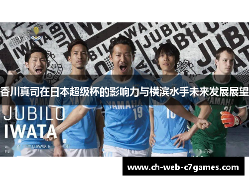 香川真司在日本超级杯的影响力与横滨水手未来发展展望