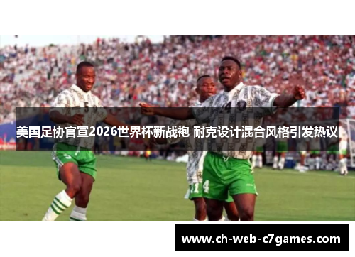 美国足协官宣2026世界杯新战袍 耐克设计混合风格引发热议