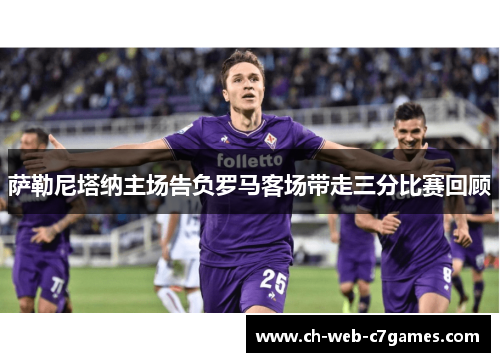 萨勒尼塔纳主场告负罗马客场带走三分比赛回顾 萨勒尼塔纳主场告负罗马客场带走三分比赛回顾
